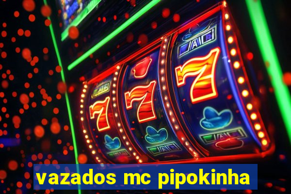 vazados mc pipokinha